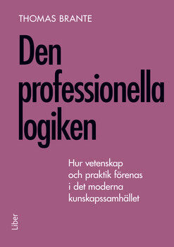 Thomas Brante : Den professionella logiken : hur vetenskap och praktik förenas i det moderna kunskapssamhället