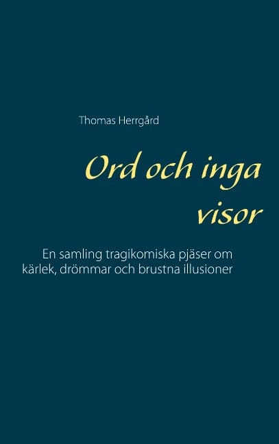 Thomas Herrgård : Ord och inga visor : en samling tragikomiska pjäser om kärlek, drömmar och brustna illusioner