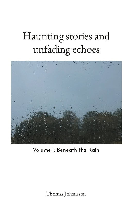 Thomas Johansson : Haunting stories and unfading echoes : Volume I: Beneath the Rain