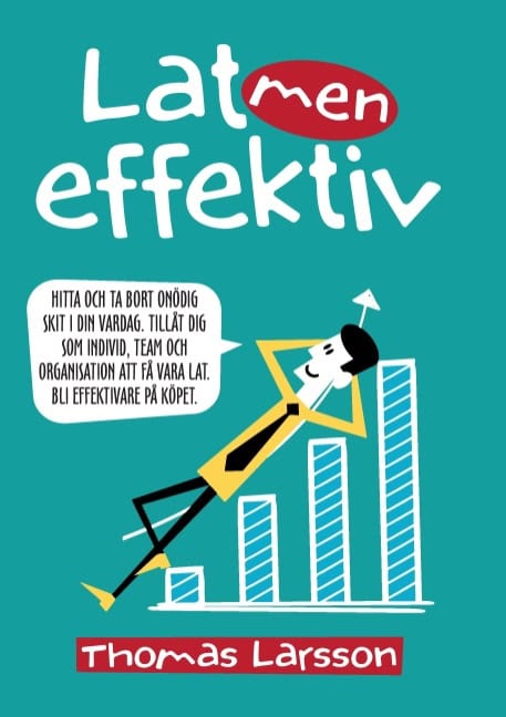 Thomas Larsson : Lat men effektiv : hitta och ta bort onödig skit i din vardag. Tillåt dig som individ, team och organisation att få vara lat. Bli effektivare på köpet.