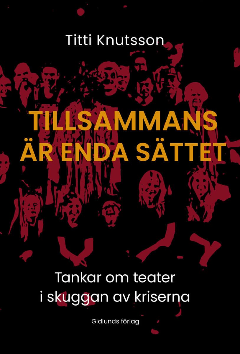 Titti Knutsson : Tillsammans är enda sättet : Tankar om teater i skuggan av kriserna