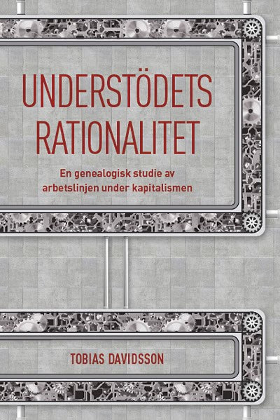 Tobias Davidsson : Understödets rationalitet : en genealogisk studie av arbetslinjen under kapitalismen