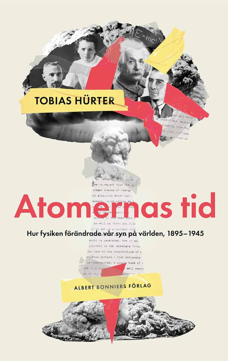 Tobias Hürter : Atomernas tid : Hur fysiken förändrade vår syn på världen, 1895–1945