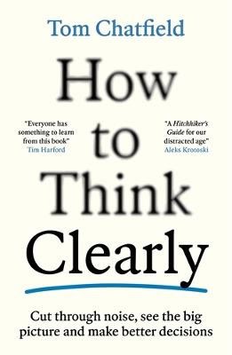 Tom Chatfield : How to Think Clearly
