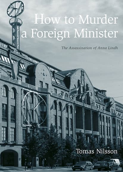 Tomas Nilsson : How to Murder a Foreign Minister : the Assassination of Anna Lindh