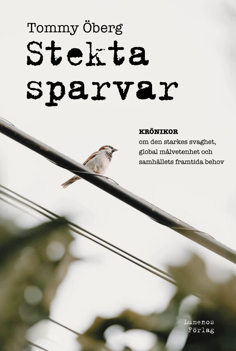 Tommy Öberg : Stekta sparvar : krönikor om den starkes svaghet, global målmedvetenhet och samhällets framtida behov