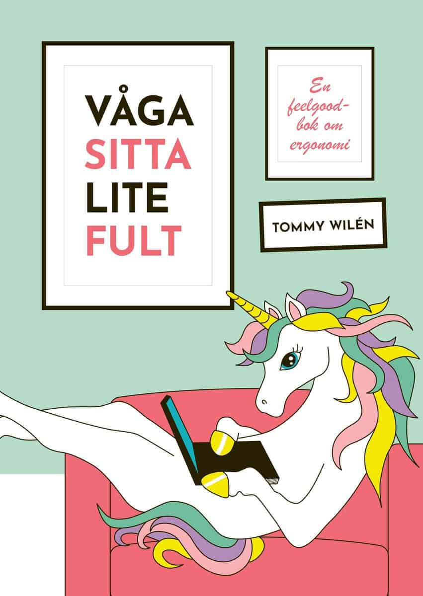 Tommy Wilén : Våga sitta lite fult : en feelgood-bok om ergonomi