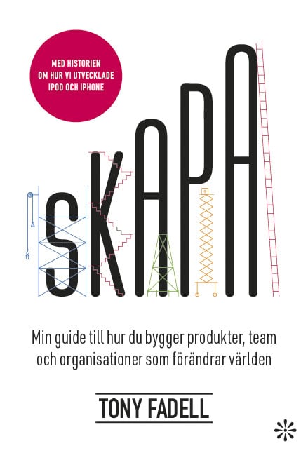 Tony Fadell : Skapa : Min guide till hur du bygger produkter, team och organisationer