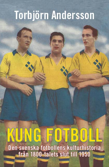 Torbjörn Andersson : Kung fotboll : den svenska fotbollens kulturhistoria från 1800-talets slut till 1950