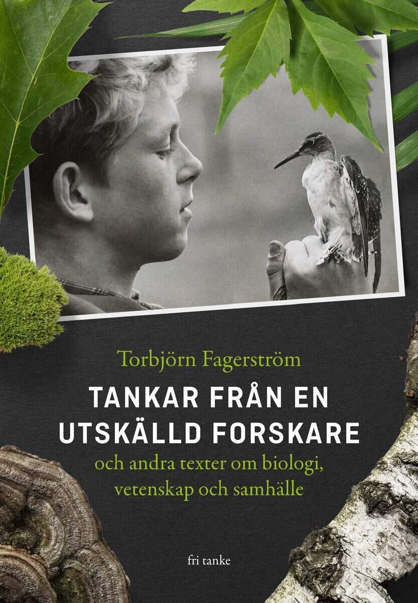 Torbjörn Fagerström : Tankar från en utskälld forskare och andra texter om biologi, vetenskap och