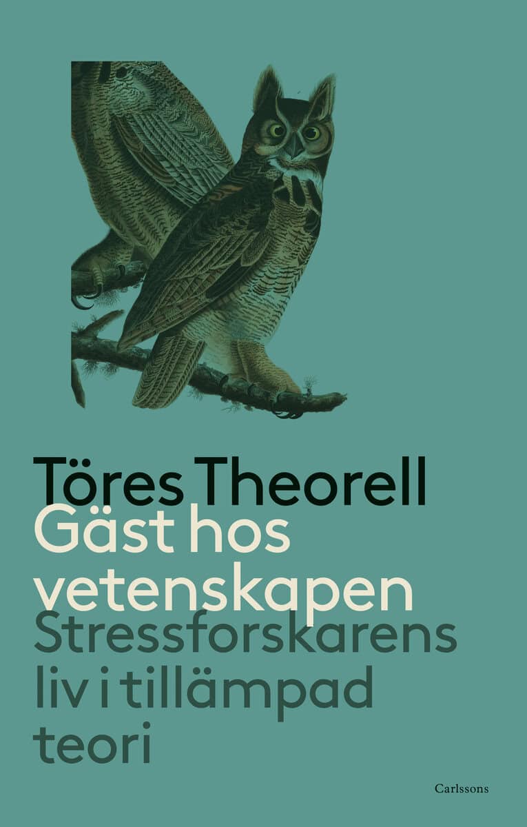 Töres Theorell : Gäst hos vetenskapen : stressforskarens liv i tillämpad teori