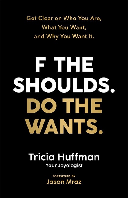 Tricia Hoffman : F the Shoulds. Do the Wants