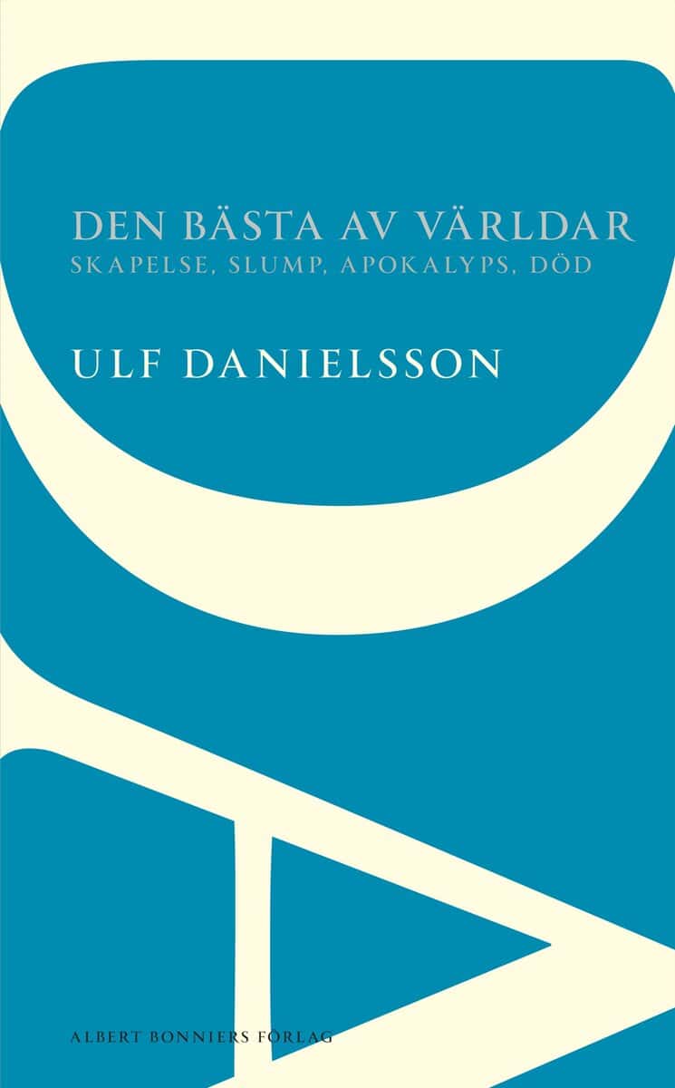 Ulf Danielsson : Den bästa av världar : skapelse, slump, apokalyps, död