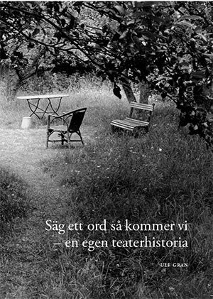 Ulf Gran : Säg ett ord så kommer vi - en egen teaterhistoria