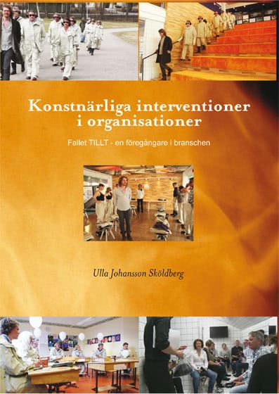 Ulla Johansson Sköldberg : Konstnärliga interventioner i organisationer - Fallet TILLT - en föregångare i branschen