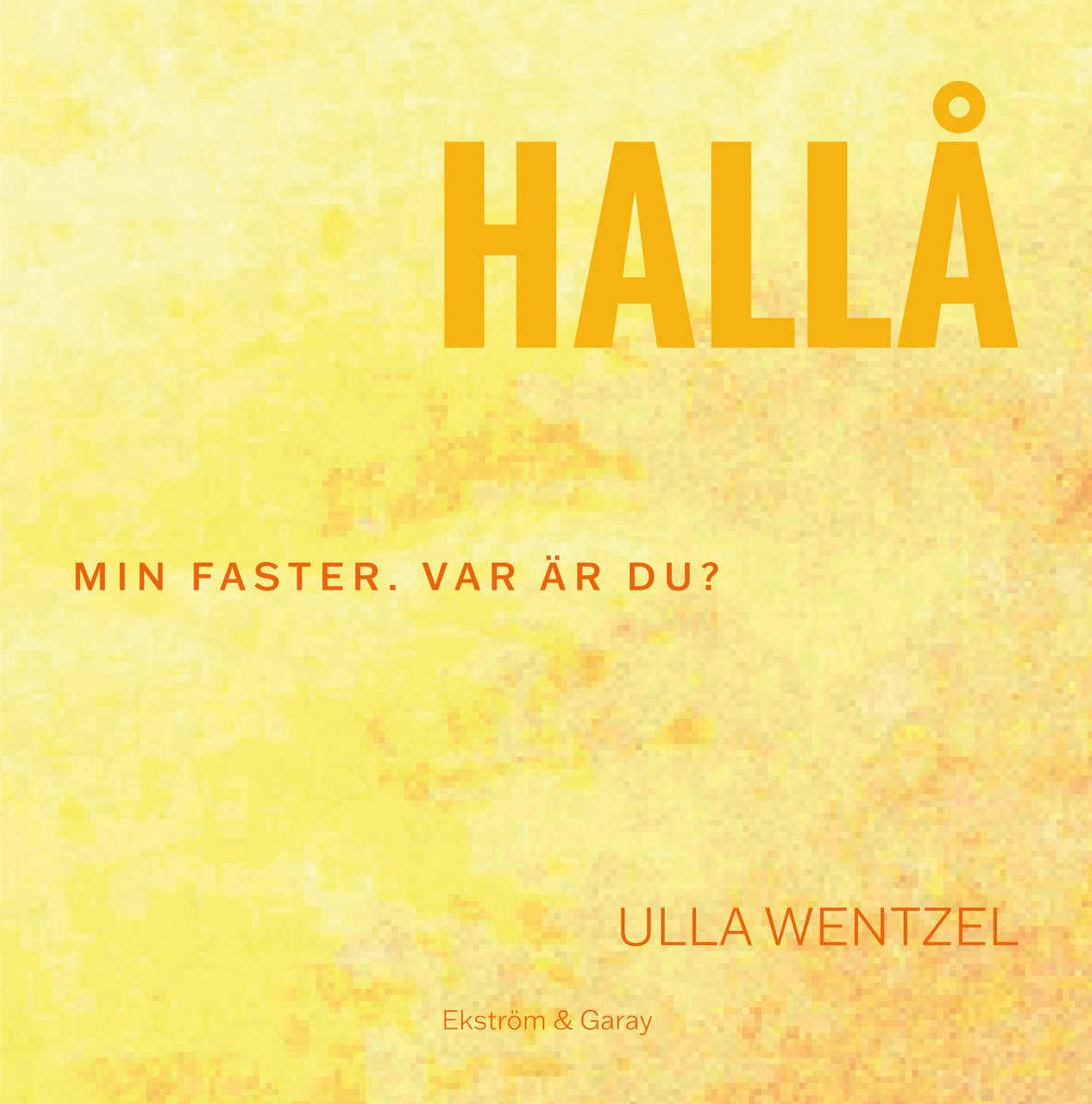 Ulla Wentzel : Hallå : min faster. Var är du?