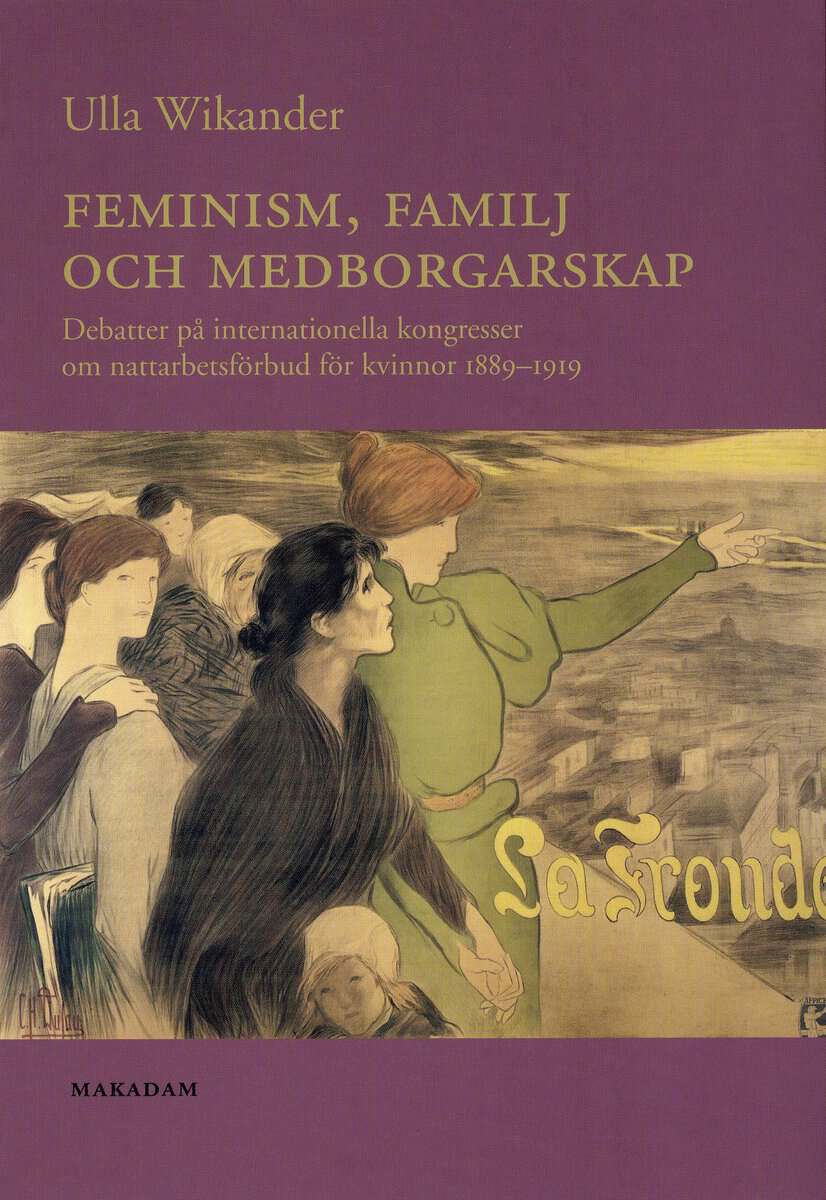 Ulla Wikander : Feminism, familj och medborgarskap : debatter på internationella kongresser om nattarbetsförbud för kvinnor 1889-1919