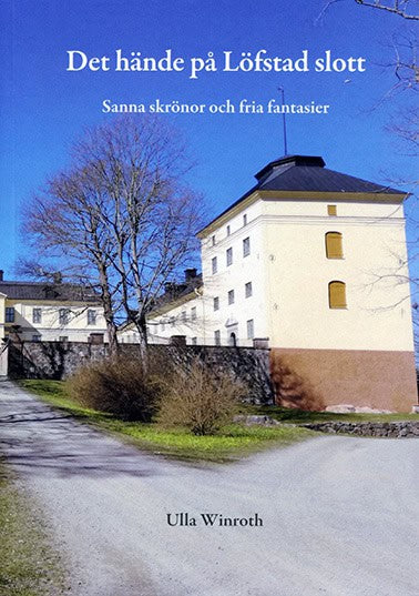 Ulla Winroth : Det hände på Löfstad slott : sanna skrönor och fria fantasier