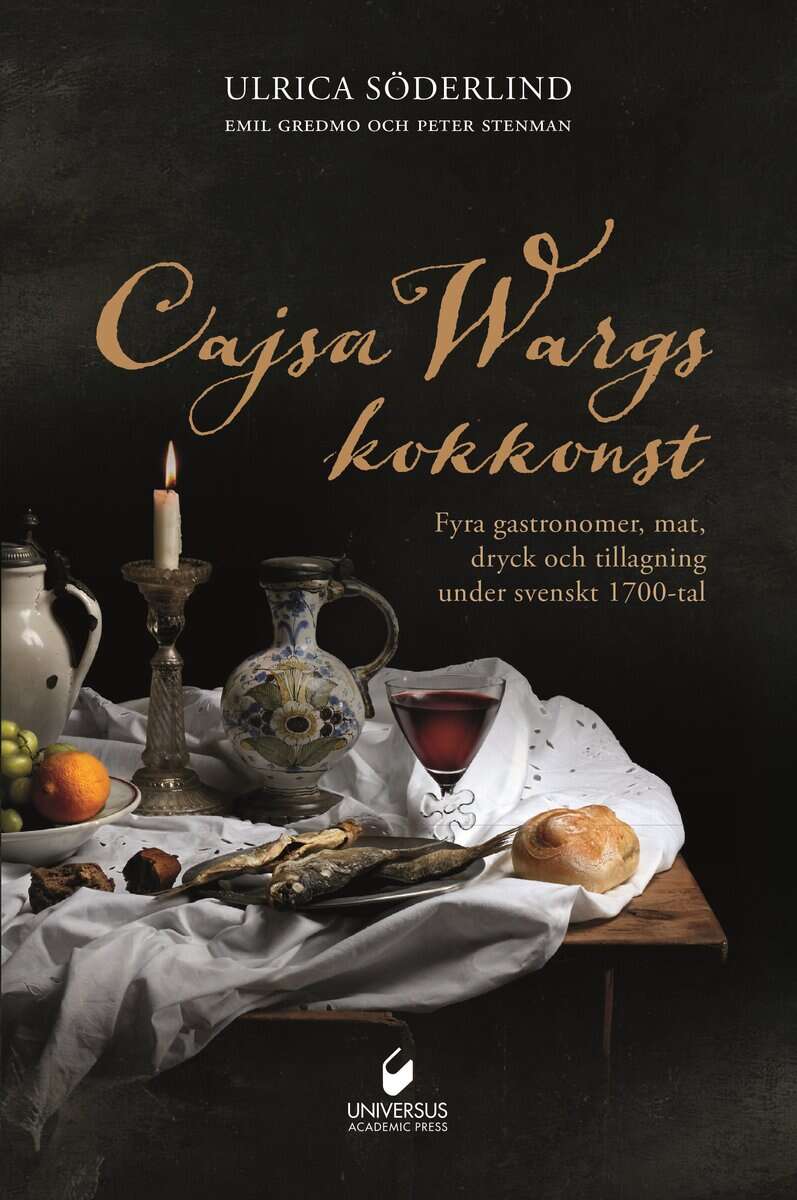 Ulrica Söderlind : Cajsa Wargs kokkonst : fyra gastronomer, mat, dryck och tillagning under svenskt 1700-tal