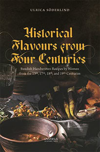 Ulrica Söderlind : Historical flavours  from four centuries : swedish handwritten recipes by women from the 13th, 17th, 18th, and 19th centuries