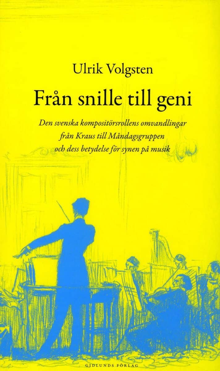 Ulrik Volgsten : Från snille till geni : den svenska kompositörsrollens omvandlingar från Kraus till måndagsgruppen och dess betydelse för synen på musik