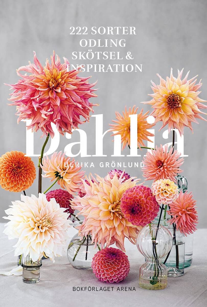 Ulrika Grönlund : Dahlia : 222 sorter, odling, skötsel och inspiration