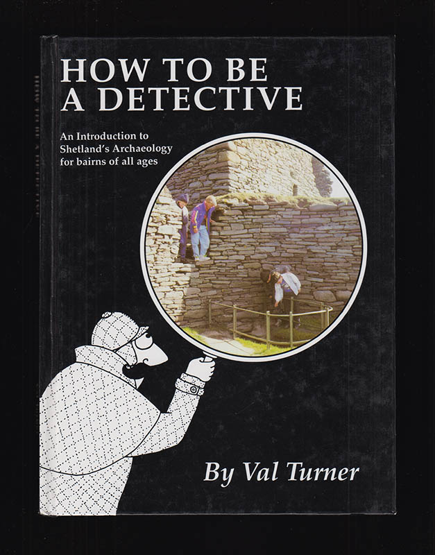 Val Turner : How to be a Detective. An introduction to Shetland's archaeology for bairns of all ages