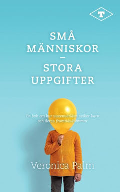 Veronica Palm : Små människor – stora uppgifter : en bok om hur vuxenvärlden sviker barn och deras framtidsdrömmar