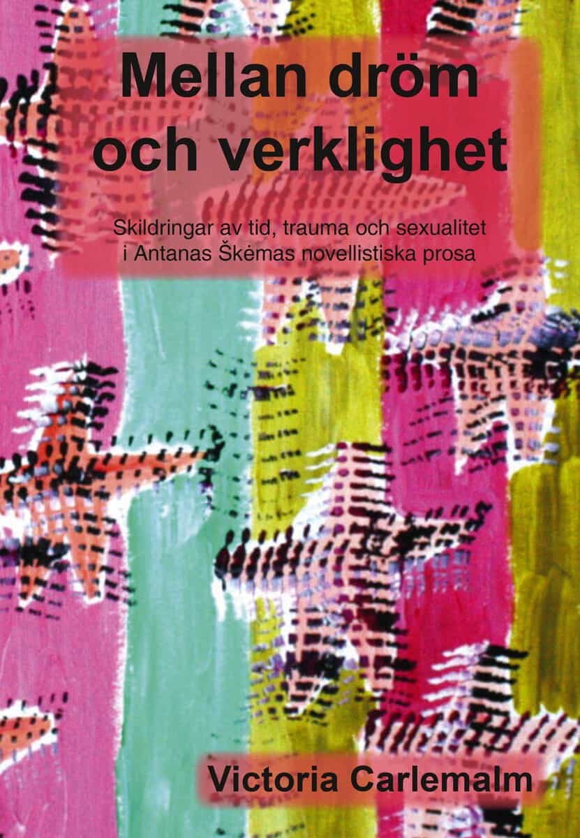 Victoria Carlemalm : Mellan dröm och verklighet : skildringar av tid, trauma och sexualitet i Antanas Škėmas novellistiska prosa