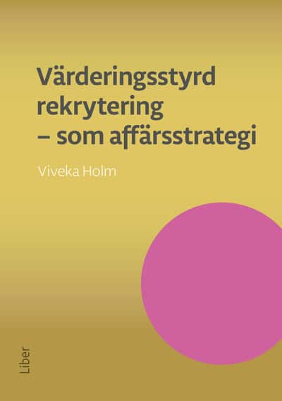Viveka Holm : Värderingsstyrd rekrytering som affärsstrategi : attrahera de bästa medarbetarna och se ditt företag växa