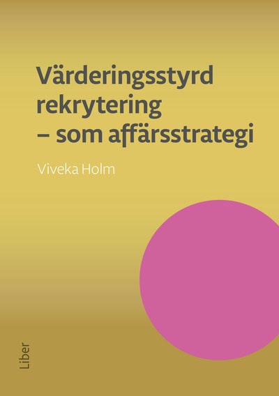 Viveka Holm : Värderingsstyrd rekrytering som affärsstrategi : attrahera de bästa medarbetarna och se ditt företag växa