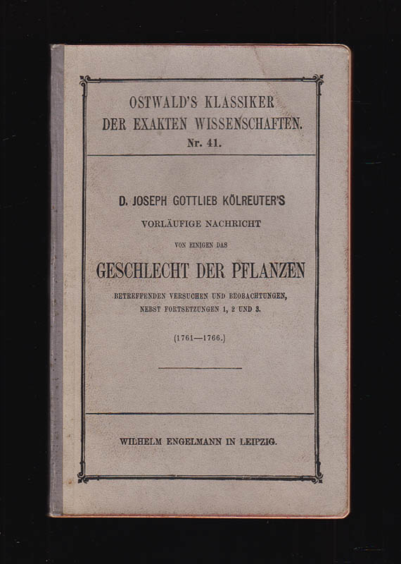 W Pfeffer : D. Joseph Gottlieb Kölreuter's Vorläufige Nachricht von einigen das Geschlecht der Pflanzen betreffenden Versuchen und Beobachtungen, nebst Fortsetzungen 1, 2 und 3. (1761-1766). Herausgegeben von W. Pfeffer