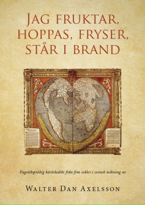 Walter Dan Axelsson : Jag fruktar, hoppas, fryser, står i brand : engelskspråkig kärleksdikt från fem sekler i svensk tolkning