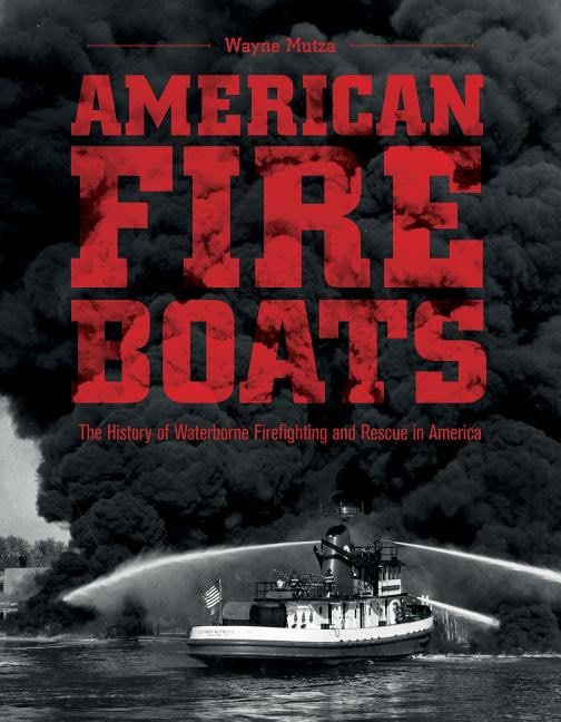Wayne Mutza : American fireboats - the history of waterborne firefighting and rescue in a