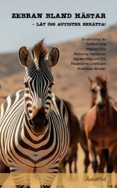 Wiman, Mathilda ; Lindstam, Madeleine ; Höglund Elb, Agnes ; Hasselrot, Rebecka ; Filis, Malleo ; Chilla, Sofia : Zebran bland hästar : låt oss autister berätta!