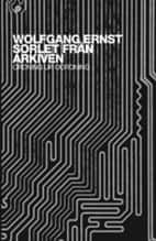 Wolfgang Ernst : Sorlet från arkiven : ordning ur oordning