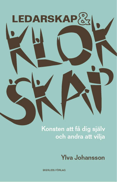 Ylva Johansson : Ledarskap och klokskap : konsten att få dig själv och andra att vilja