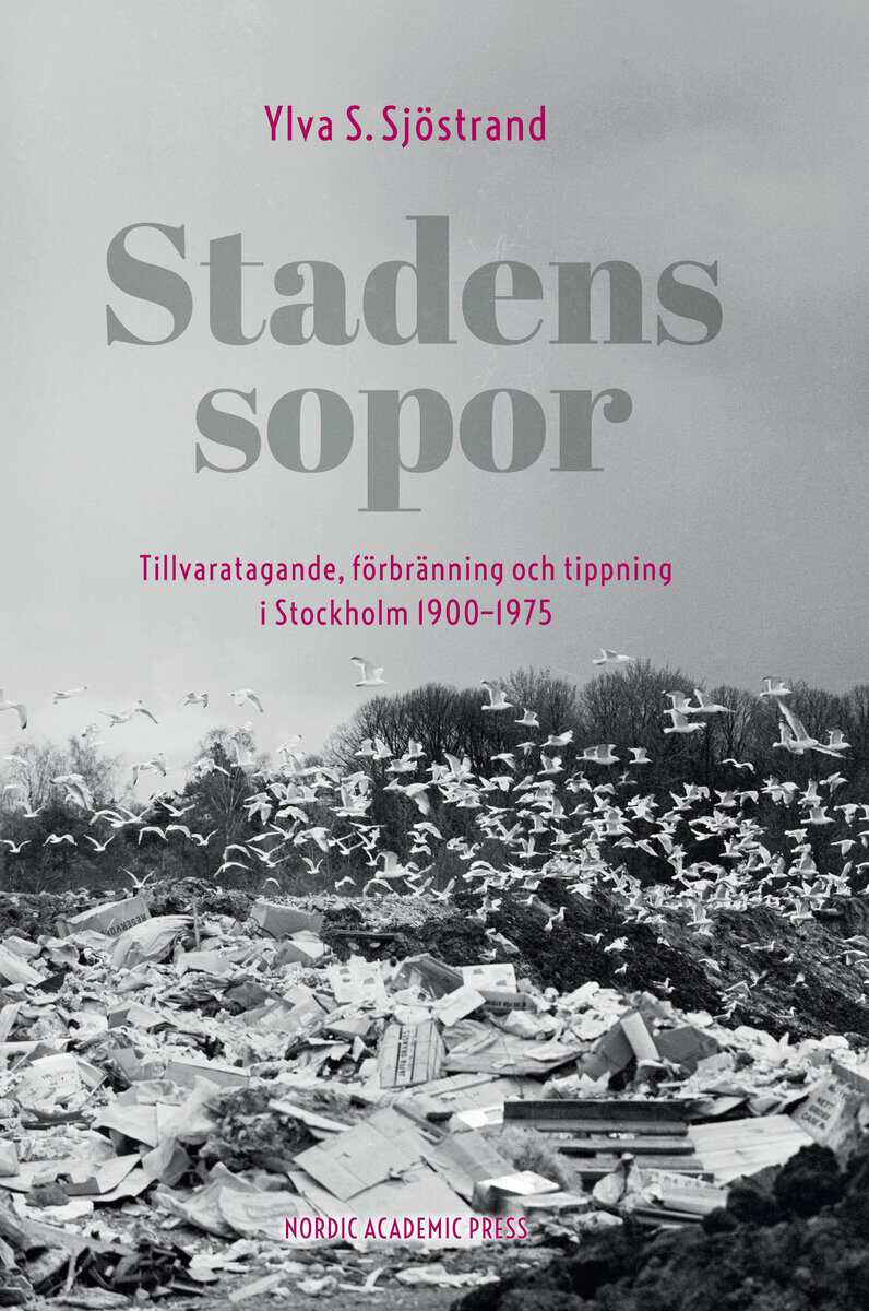 Ylva S. Sjöstrand : Stadens sopor : tillvaratagande, förbränning och tippning i Stockholm 1900-1975