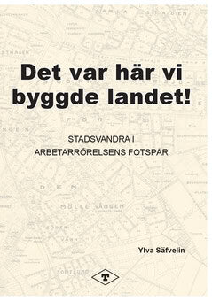 Ylva Säfvelin : Det var här vi byggde landet : stadsvandra i arbetarrörelsens fotspår