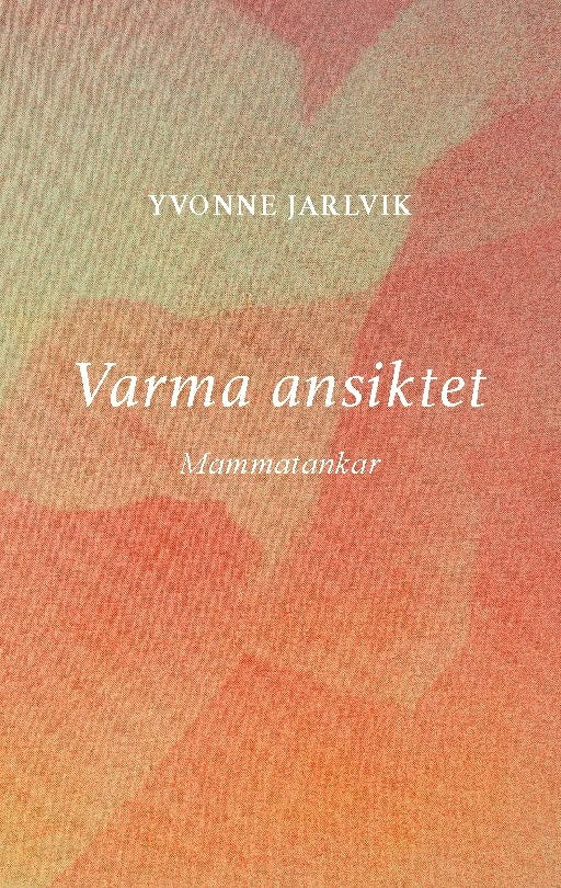 Yvonne Jarlvik : Varma ansiktet : mammatankar